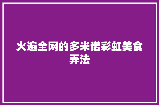 火遍全网的多米诺彩虹美食弄法