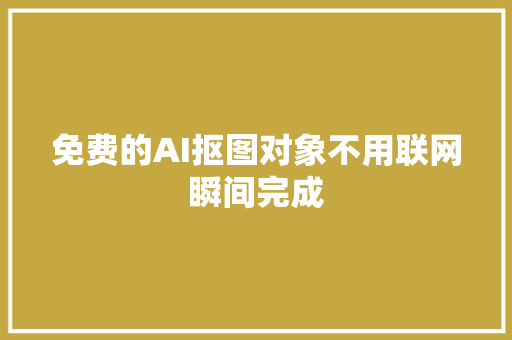 免费的AI抠图对象不用联网瞬间完成