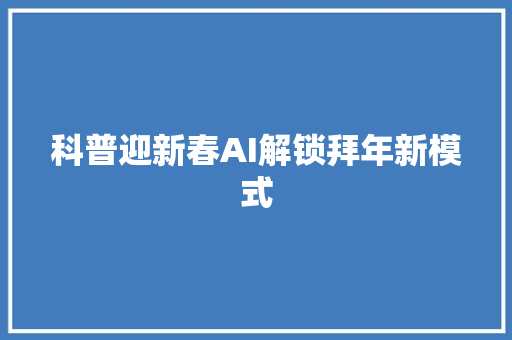 科普迎新春AI解锁拜年新模式