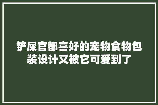 铲屎官都喜好的宠物食物包装设计又被它可爱到了