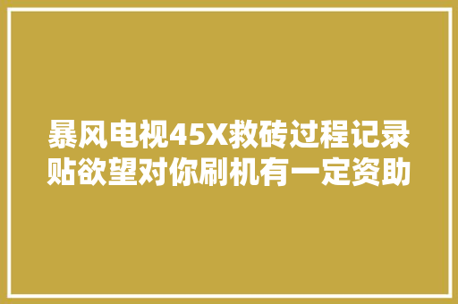 暴风电视45X救砖过程记录贴欲望对你刷机有一定资助