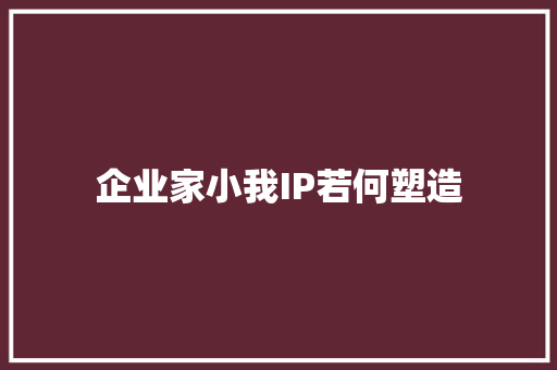 企业家小我IP若何塑造