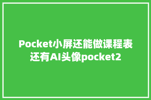 Pocket小屏还能做课程表还有AI头像pocket2