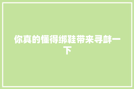 你真的懂得绑鞋带来寻衅一下