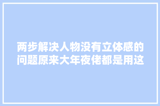 两步解决人物没有立体感的问题原来大年夜佬都是用这个阴影画法公式