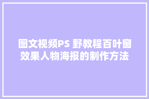 图文视频PS 野教程百叶窗效果人物海报的制作方法