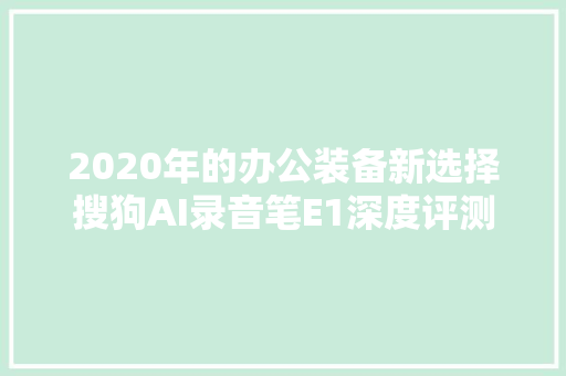 2020年的办公装备新选择搜狗AI录音笔E1深度评测