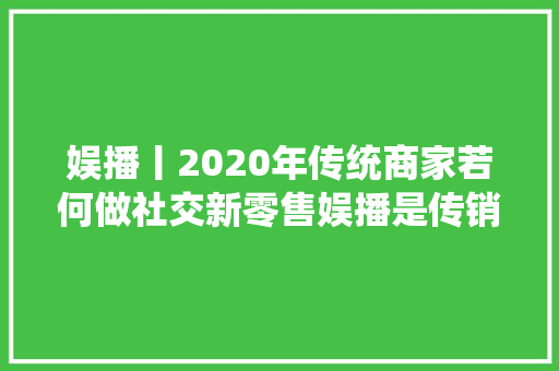 娱播丨2020年传统商家若何做社交新零售娱播是传销吗