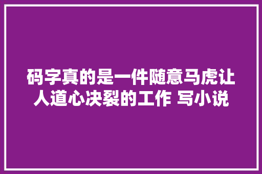 码字真的是一件随意马虎让人道心决裂的工作 写小说的技巧