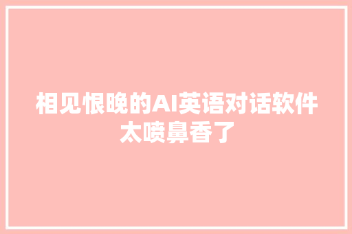 相见恨晚的AI英语对话软件太喷鼻香了