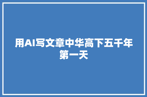 用AI写文章中华高下五千年第一天