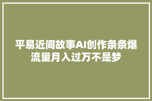 平易近间故事AI创作条条爆流量月入过万不是梦