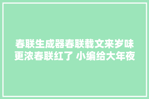 春联生成器春联载文来岁味更浓春联红了 小编给大年夜家拜年啦