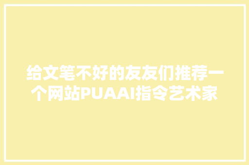 给文笔不好的友友们推荐一个网站PUAAI指令艺术家