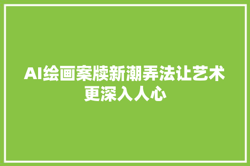 AI绘画案牍新潮弄法让艺术更深入人心