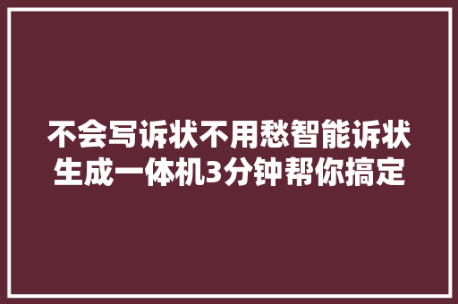 不会写诉状不用愁智能诉状生成一体机3分钟帮你搞定