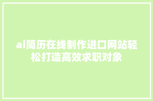 ai简历在线制作进口网站轻松打造高效求职对象