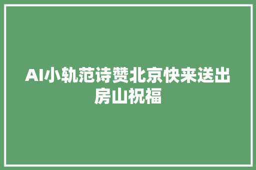 AI小轨范诗赞北京快来送出房山祝福