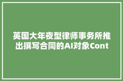 英国大年夜型律师事务所推出撰写合同的AI对象ContractMatrix