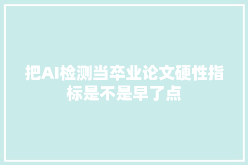 把AI检测当卒业论文硬性指标是不是早了点