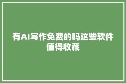 有AI写作免费的吗这些软件值得收藏