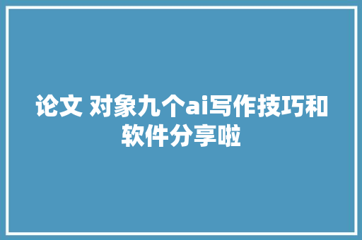 论文 对象九个ai写作技巧和软件分享啦