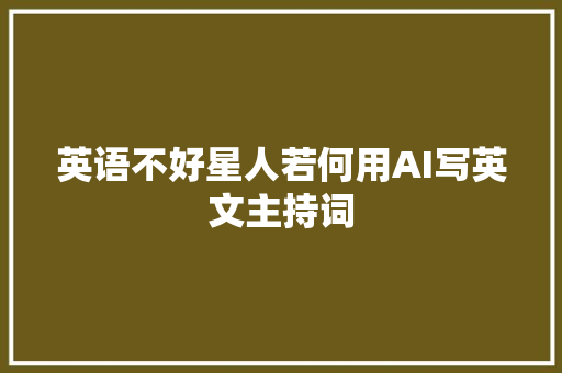 英语不好星人若何用AI写英文主持词