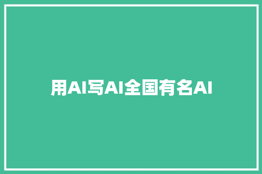 用AI写AI全国有名AI