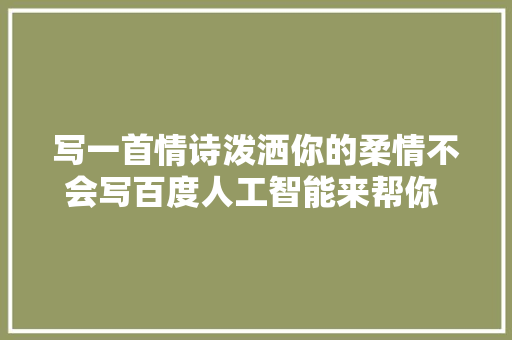 写一首情诗泼洒你的柔情不会写百度人工智能来帮你 潮科技