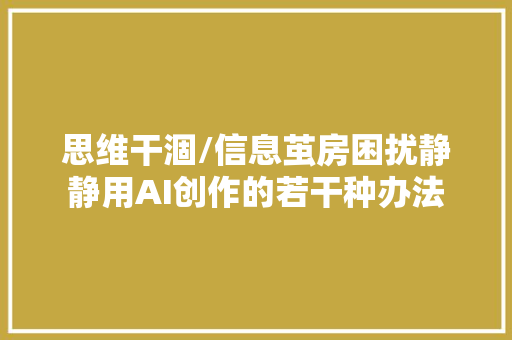 思维干涸/信息茧房困扰静静用AI创作的若干种办法