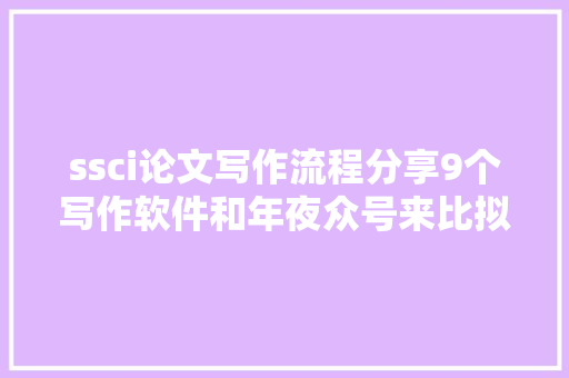 ssci论文写作流程分享9个写作软件和年夜众号来比拟看