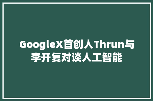 GoogleX首创人Thrun与李开复对谈人工智能