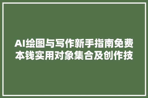 AI绘图与写作新手指南免费本钱实用对象集合及创作技巧