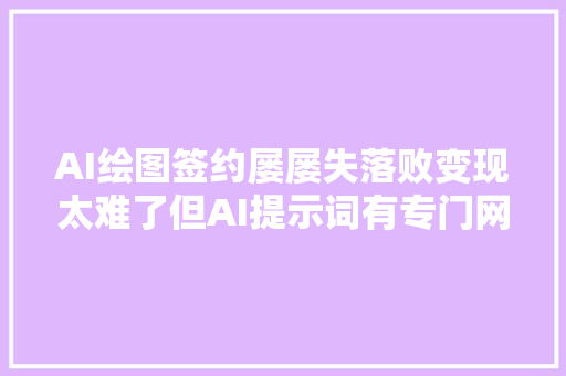 AI绘图签约屡屡失落败变现太难了但AI提示词有专门网站可变现