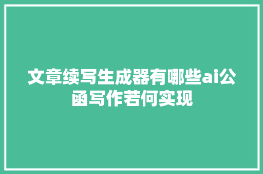 文章续写生成器有哪些ai公函写作若何实现