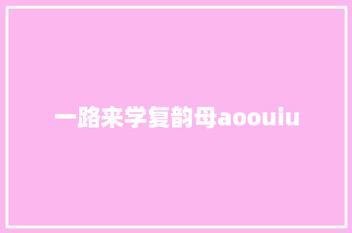 一路来学复韵母aoouiu