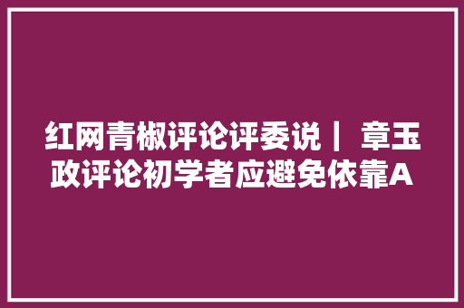 红网青椒评论评委说｜ 章玉政评论初学者应避免依靠AI对象