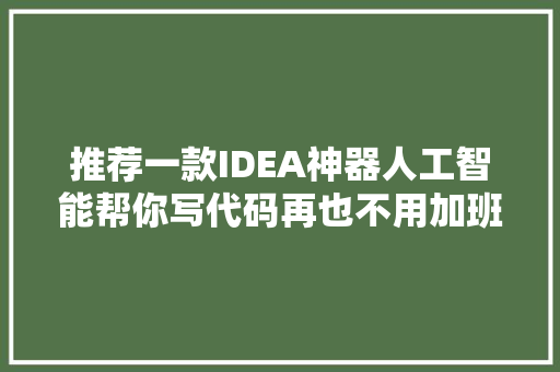 推荐一款IDEA神器人工智能帮你写代码再也不用加班了