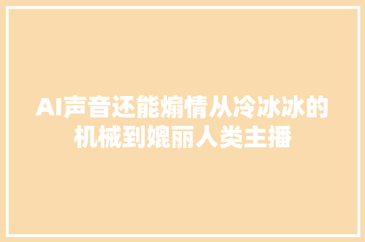 AI声音还能煽情从冷冰冰的机械到媲丽人类主播