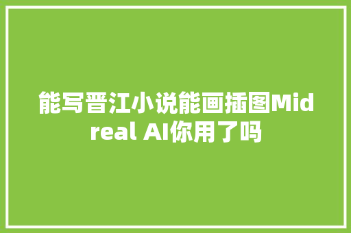 能写晋江小说能画插图Midreal AI你用了吗