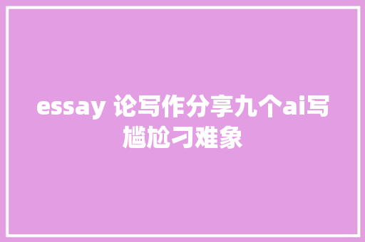 essay 论写作分享九个ai写尴尬刁难象