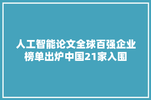 人工智能论文全球百强企业榜单出炉中国21家入围