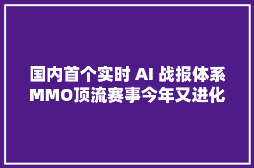 国内首个实时 AI 战报体系MMO顶流赛事今年又进化了