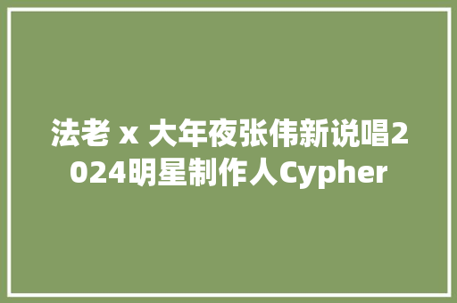 法老 x 大年夜张伟新说唱2024明星制作人Cypher