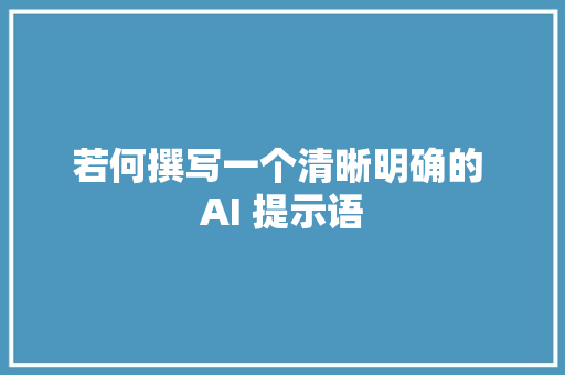 若何撰写一个清晰明确的 AI 提示语