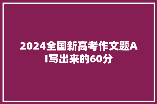 2024全国新高考作文题AI写出来的60分