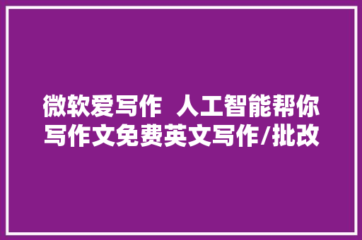 微软爱写作  人工智能帮你写作文免费英文写作/批改/评分对象