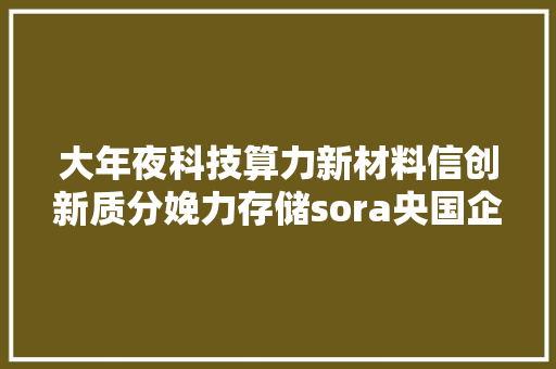 大年夜科技算力新材料信创新质分娩力存储sora央国企AI军工