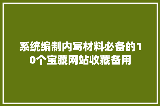 系统编制内写材料必备的10个宝藏网站收藏备用