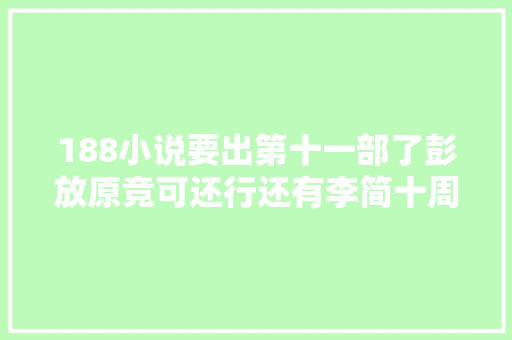 188小说要出第十一部了彭放原竞可还行还有李简十周年番外